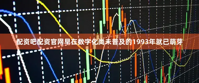 配资吧配资官网早在数字化尚未普及的1993年就已萌芽