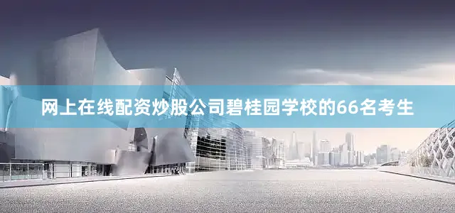 网上在线配资炒股公司碧桂园学校的66名考生
