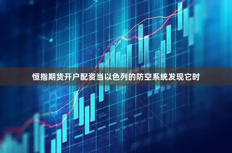恒指期货开户配资当以色列的防空系统发现它时