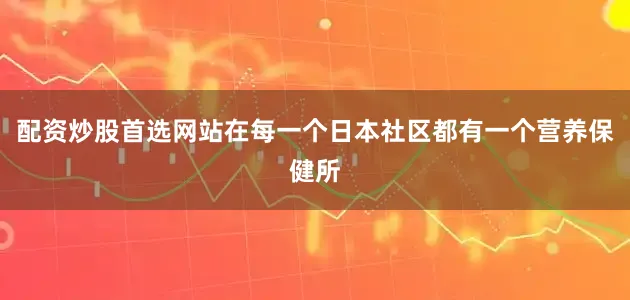 配资炒股首选网站在每一个日本社区都有一个营养保健所