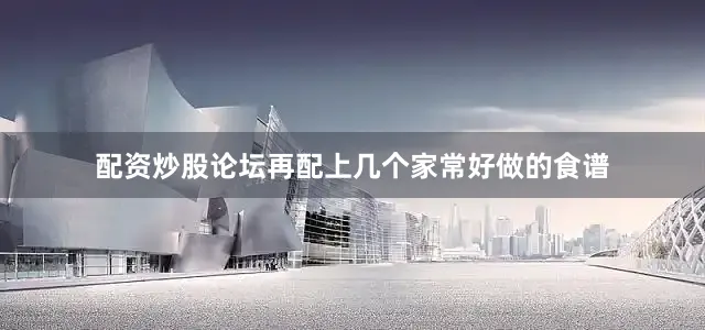 配资炒股论坛再配上几个家常好做的食谱