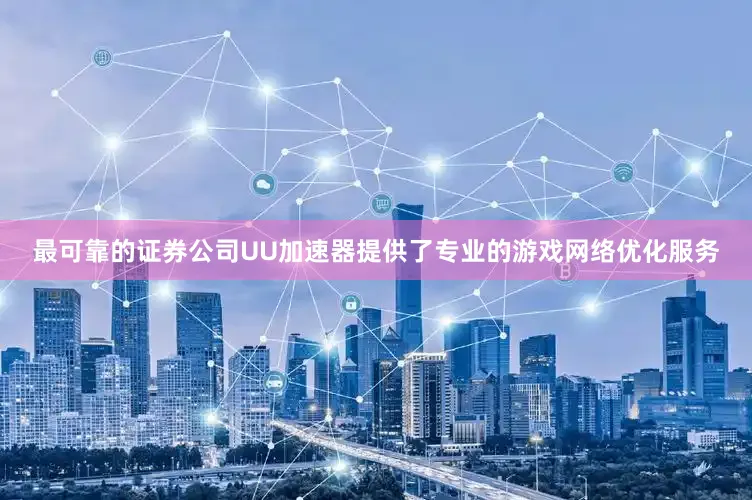 最可靠的证券公司UU加速器提供了专业的游戏网络优化服务
