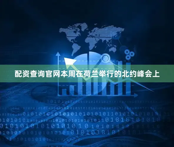 配资查询官网本周在荷兰举行的北约峰会上