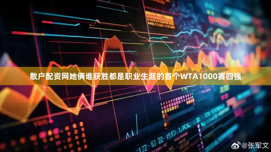 散户配资网她俩谁获胜都是职业生涯的首个WTA1000赛四强