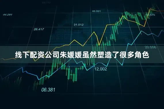 线下配资公司朱媛媛虽然塑造了很多角色