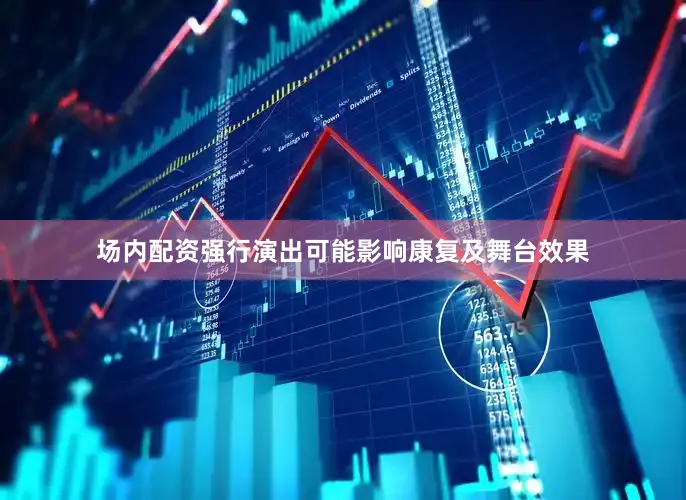 场内配资强行演出可能影响康复及舞台效果