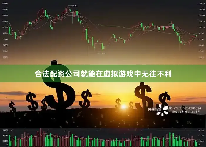 合法配资公司就能在虚拟游戏中无往不利