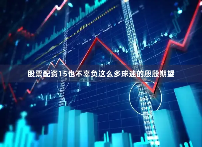 股票配资15也不辜负这么多球迷的殷殷期望