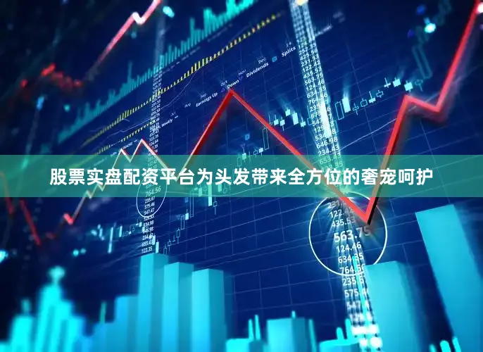 股票实盘配资平台为头发带来全方位的奢宠呵护