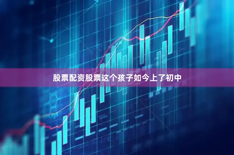 股票配资股票这个孩子如今上了初中