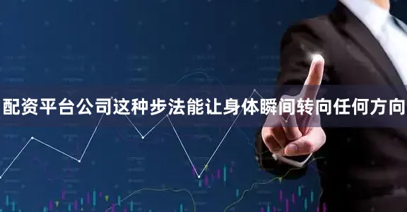 配资平台公司这种步法能让身体瞬间转向任何方向