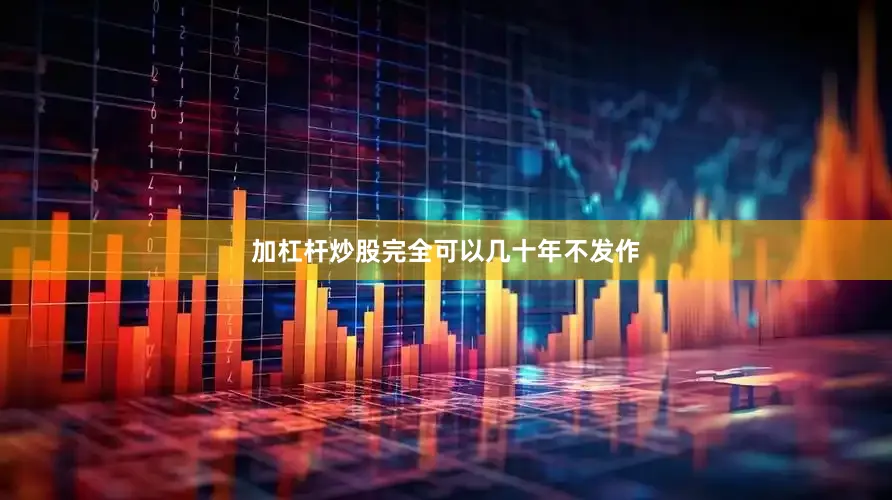 加杠杆炒股完全可以几十年不发作