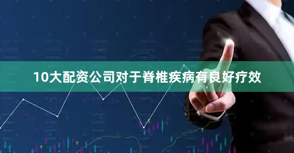 10大配资公司对于脊椎疾病有良好疗效