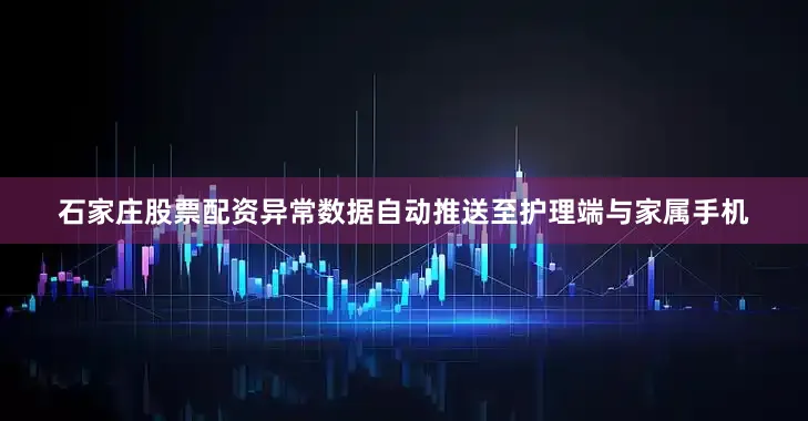 石家庄股票配资异常数据自动推送至护理端与家属手机