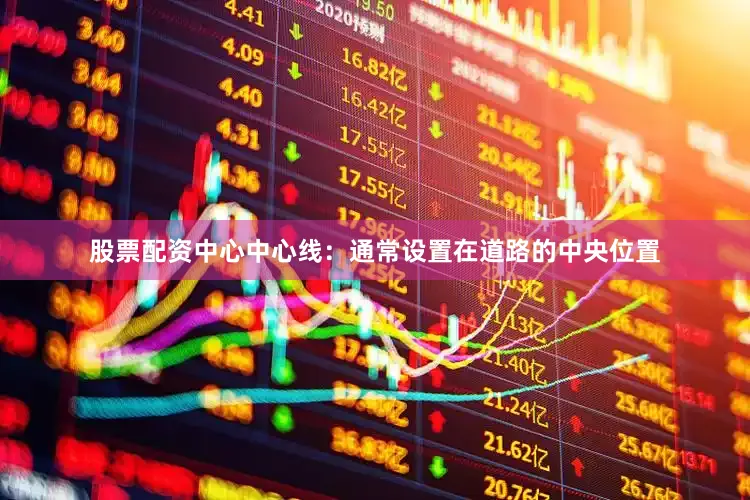 股票配资中心中心线：通常设置在道路的中央位置