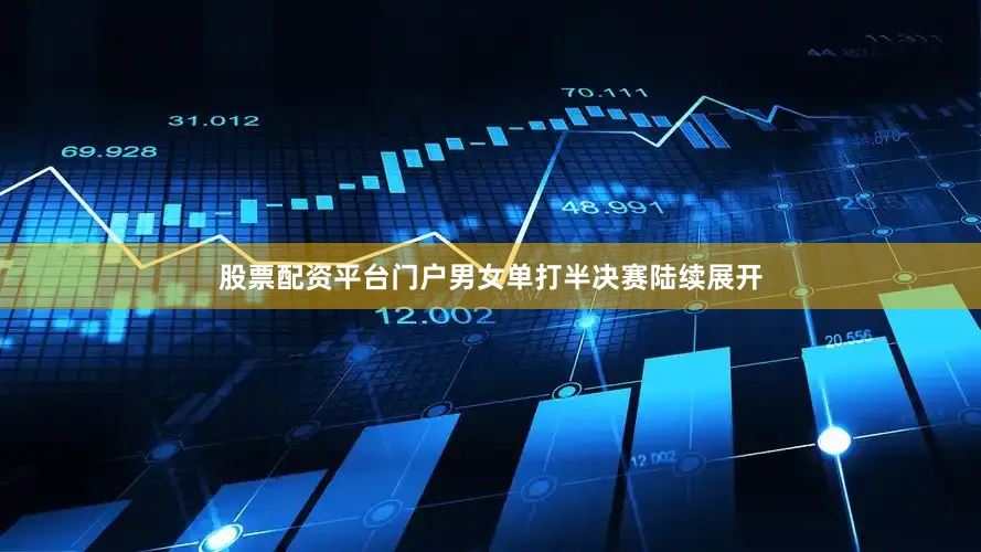 股票配资平台门户男女单打半决赛陆续展开