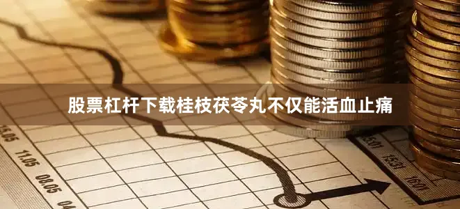 股票杠杆下载桂枝茯苓丸不仅能活血止痛