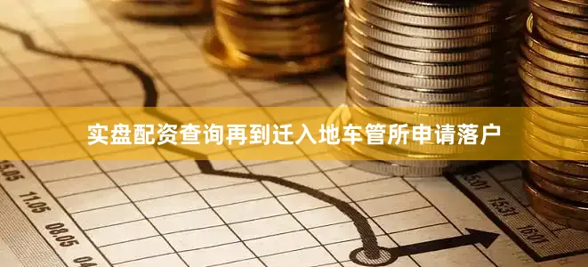 实盘配资查询再到迁入地车管所申请落户