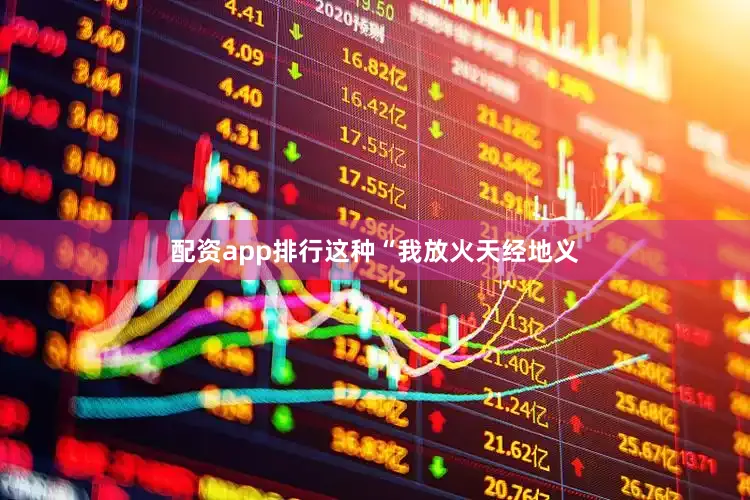 配资app排行这种“我放火天经地义