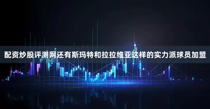 配资炒股评测网还有斯玛特和拉拉维亚这样的实力派球员加盟