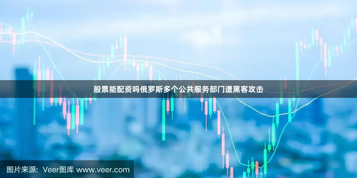 股票能配资吗俄罗斯多个公共服务部门遭黑客攻击