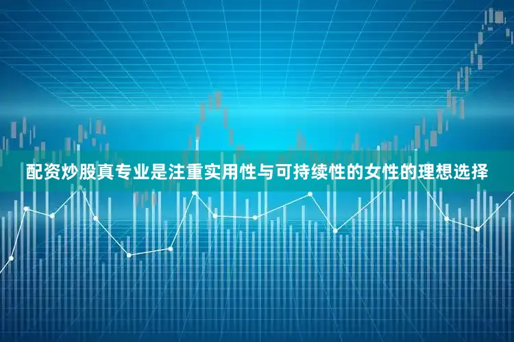 配资炒股真专业是注重实用性与可持续性的女性的理想选择