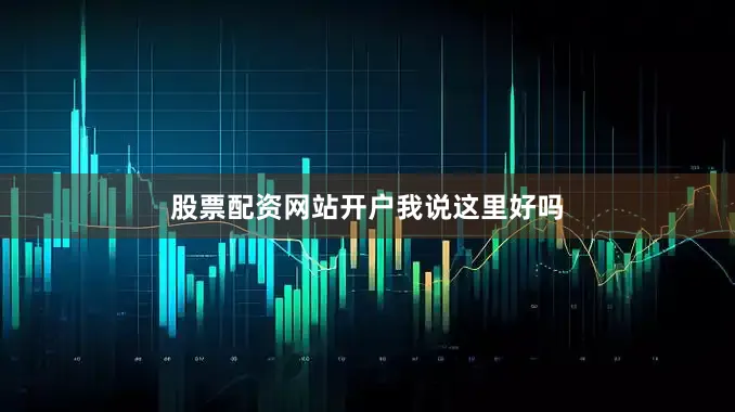 股票配资网站开户我说这里好吗